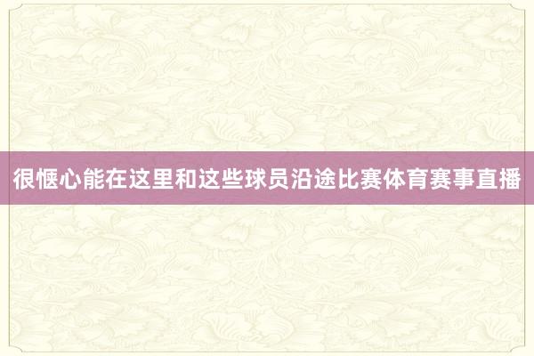 很惬心能在这里和这些球员沿途比赛体育赛事直播