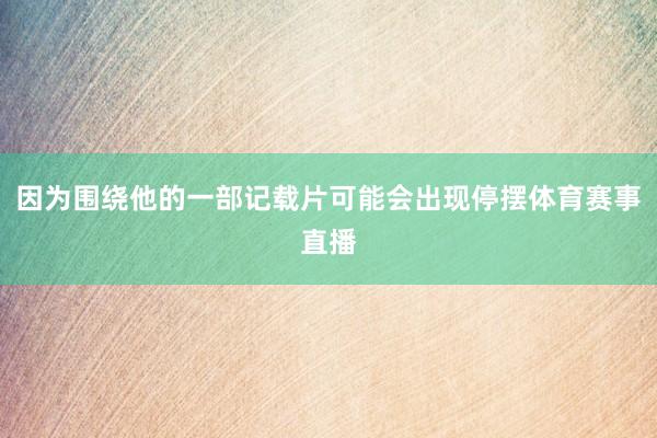 因为围绕他的一部记载片可能会出现停摆体育赛事直播