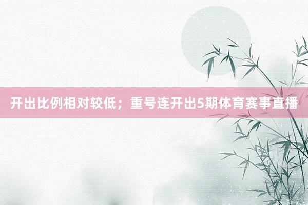 开出比例相对较低；重号连开出5期体育赛事直播