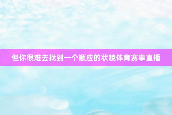 但你很难去找到一个顺应的状貌体育赛事直播