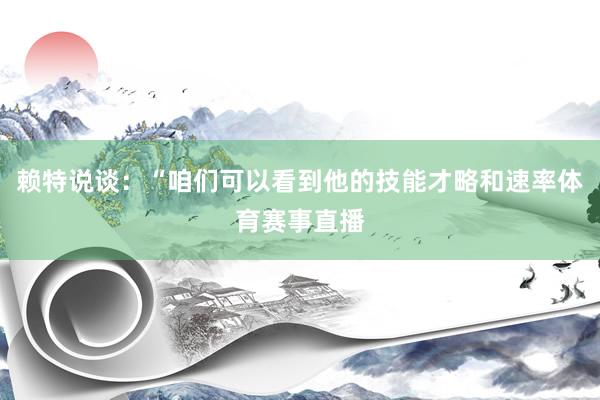 赖特说谈：“咱们可以看到他的技能才略和速率体育赛事直播