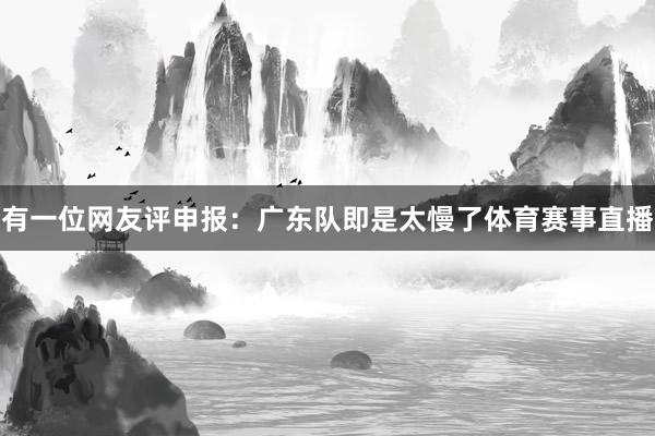 有一位网友评申报：广东队即是太慢了体育赛事直播