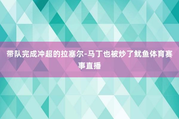 带队完成冲超的拉塞尔-马丁也被炒了鱿鱼体育赛事直播
