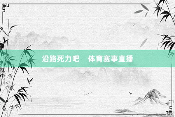 沿路死力吧    体育赛事直播