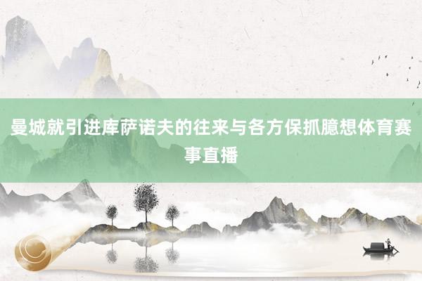 曼城就引进库萨诺夫的往来与各方保抓臆想体育赛事直播