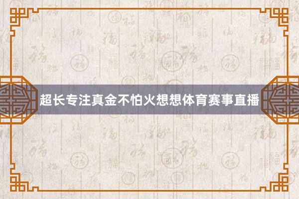 超长专注真金不怕火想想体育赛事直播