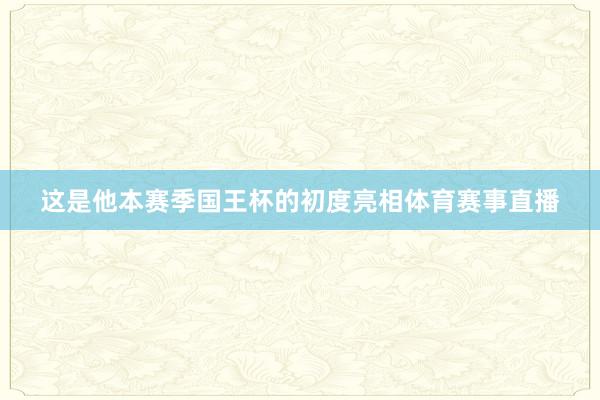 这是他本赛季国王杯的初度亮相体育赛事直播