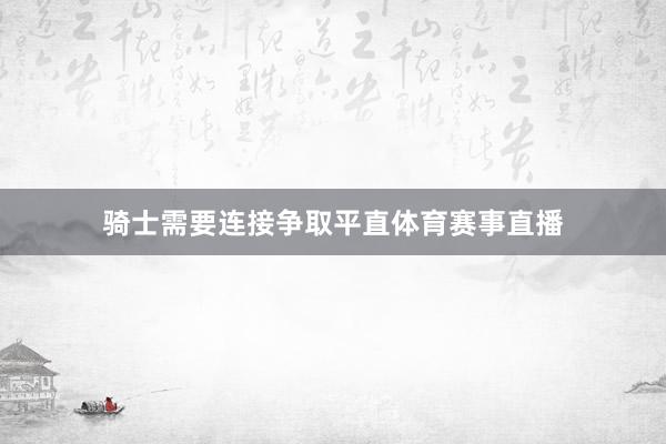 骑士需要连接争取平直体育赛事直播