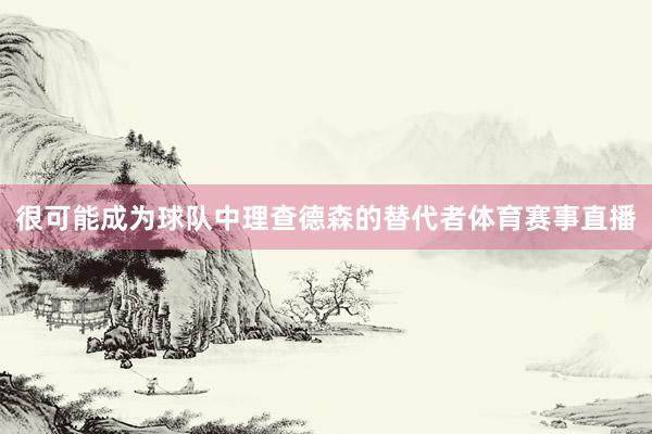 很可能成为球队中理查德森的替代者体育赛事直播