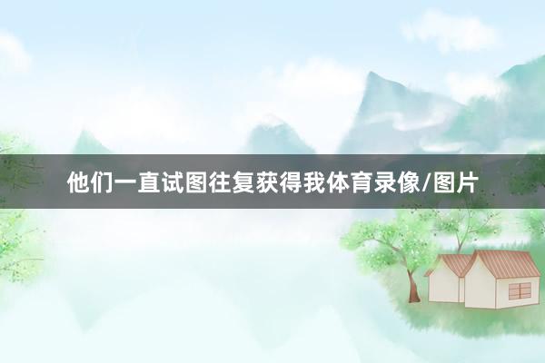 他们一直试图往复获得我体育录像/图片