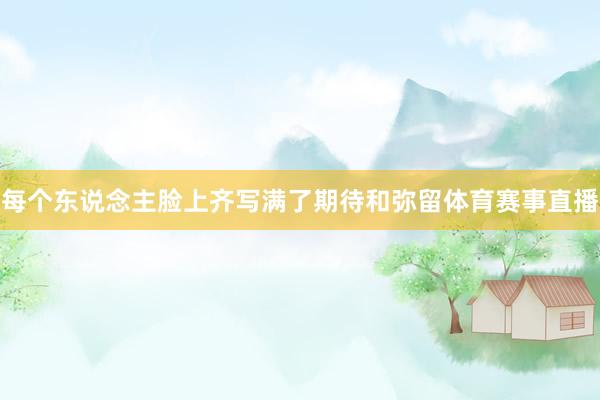 每个东说念主脸上齐写满了期待和弥留体育赛事直播