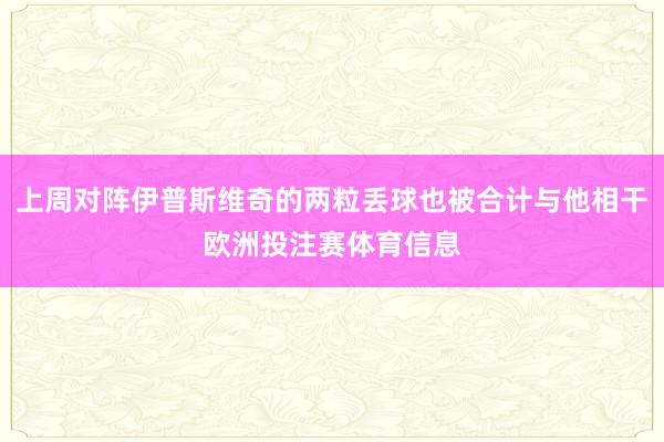 上周对阵伊普斯维奇的两粒丢球也被合计与他相干欧洲投注赛体育信息