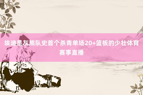 埃迪是灰熊队史首个杀青单场20+篮板的少壮体育赛事直播