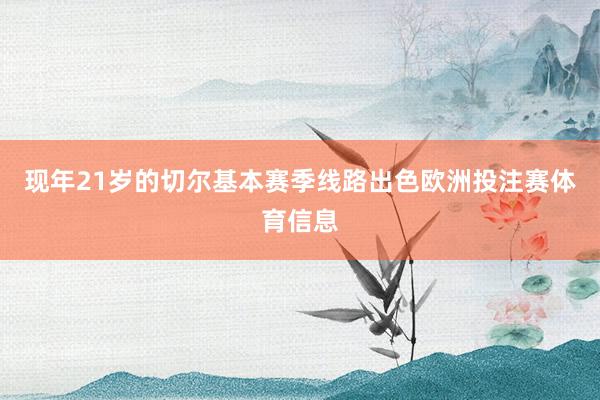 现年21岁的切尔基本赛季线路出色欧洲投注赛体育信息