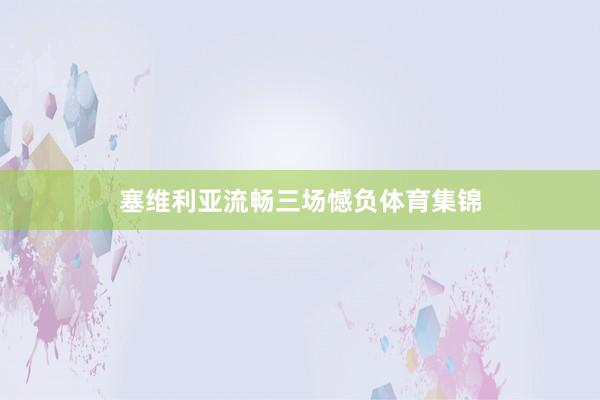 塞维利亚流畅三场憾负体育集锦
