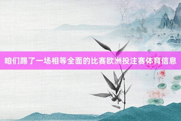 咱们踢了一场相等全面的比赛欧洲投注赛体育信息