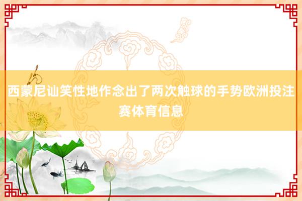 西蒙尼讪笑性地作念出了两次触球的手势欧洲投注赛体育信息