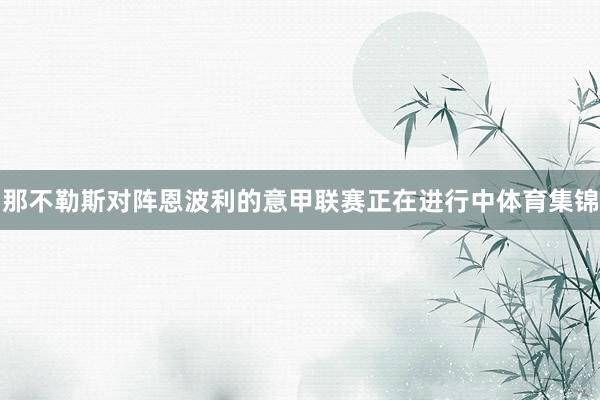 那不勒斯对阵恩波利的意甲联赛正在进行中体育集锦