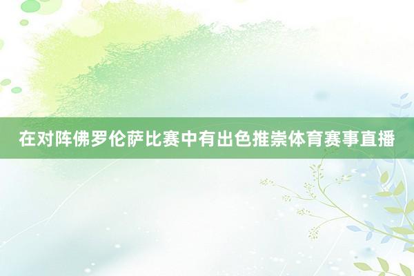 在对阵佛罗伦萨比赛中有出色推崇体育赛事直播