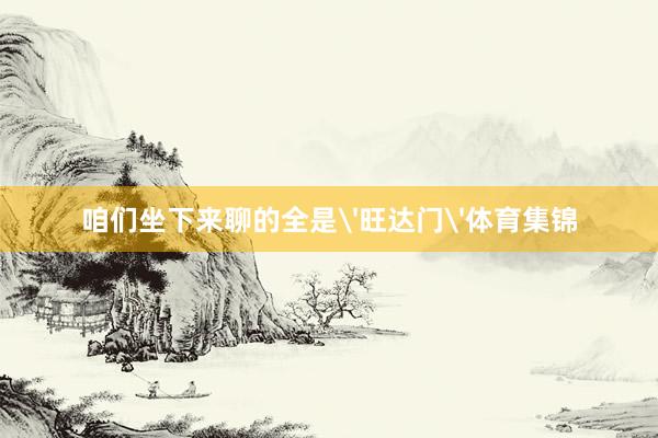 咱们坐下来聊的全是'旺达门'体育集锦
