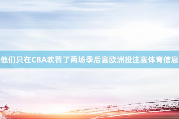 他们只在CBA吹罚了两场季后赛欧洲投注赛体育信息