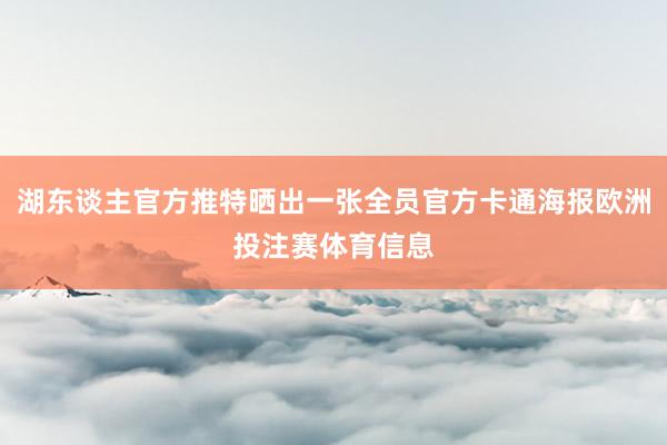 湖东谈主官方推特晒出一张全员官方卡通海报欧洲投注赛体育信息
