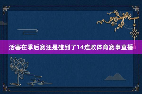 活塞在季后赛还是碰到了14连败体育赛事直播