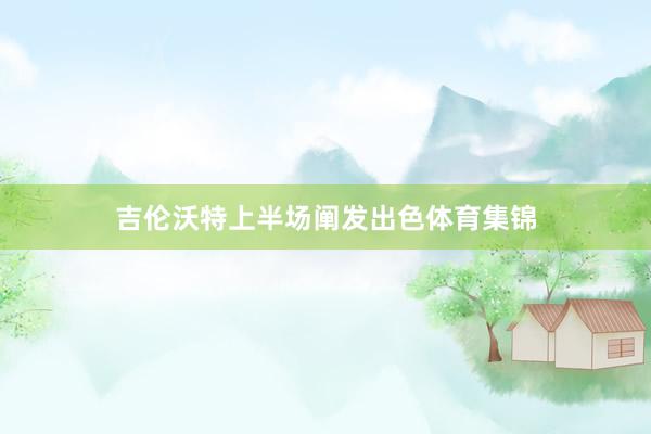 吉伦沃特上半场阐发出色体育集锦
