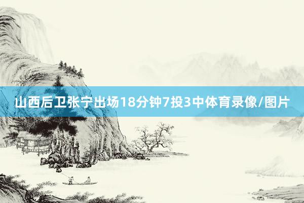 山西后卫张宁出场18分钟7投3中体育录像/图片