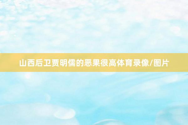 山西后卫贾明儒的恶果很高体育录像/图片