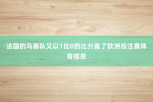 法国的马赛队又以1比0的比分赢了欧洲投注赛体育信息