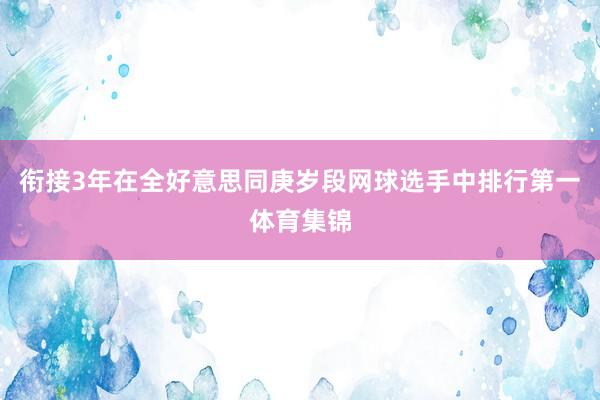 衔接3年在全好意思同庚岁段网球选手中排行第一体育集锦