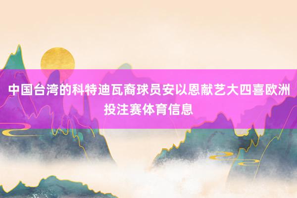 中国台湾的科特迪瓦裔球员安以恩献艺大四喜欧洲投注赛体育信息