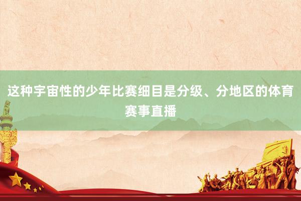这种宇宙性的少年比赛细目是分级、分地区的体育赛事直播