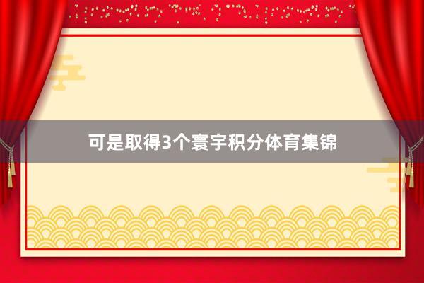 可是取得3个寰宇积分体育集锦