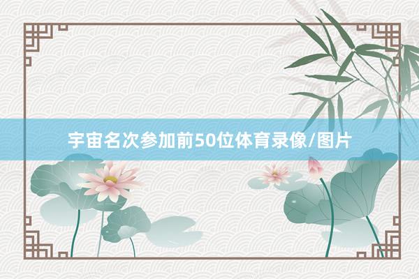 宇宙名次参加前50位体育录像/图片