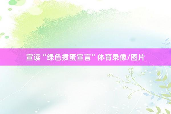 宣读“绿色掼蛋宣言”体育录像/图片