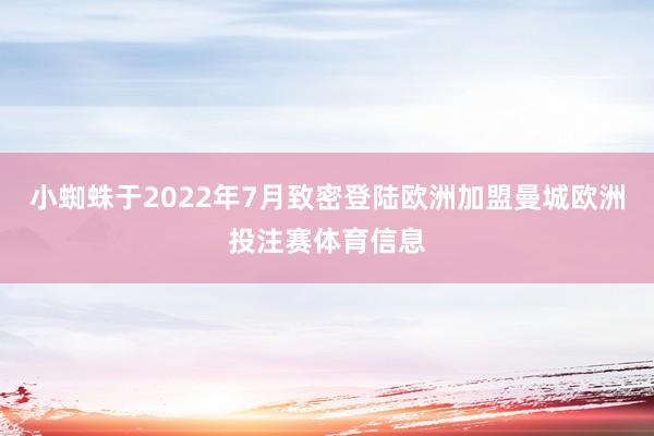 小蜘蛛于2022年7月致密登陆欧洲加盟曼城欧洲投注赛体育信息