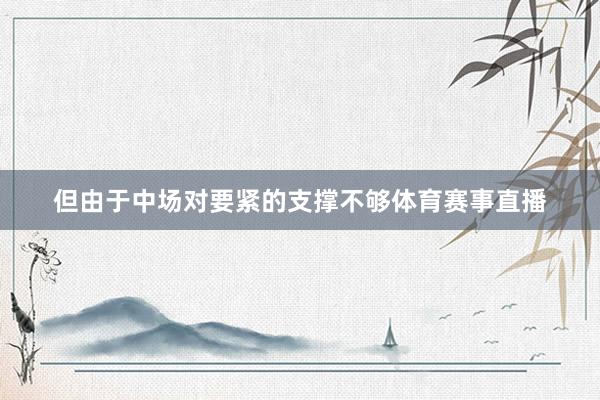但由于中场对要紧的支撑不够体育赛事直播