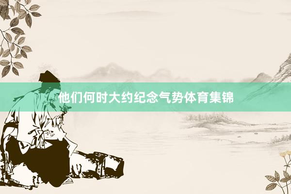 他们何时大约纪念气势体育集锦