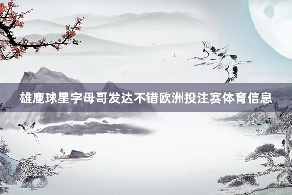 雄鹿球星字母哥发达不错欧洲投注赛体育信息