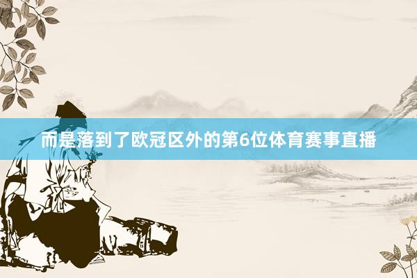 而是落到了欧冠区外的第6位体育赛事直播