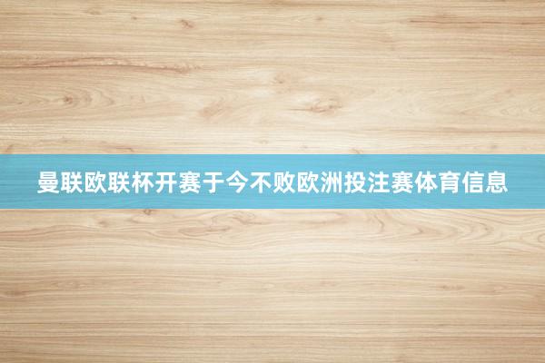 曼联欧联杯开赛于今不败欧洲投注赛体育信息