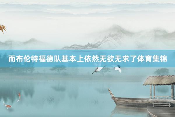 而布伦特福德队基本上依然无欲无求了体育集锦