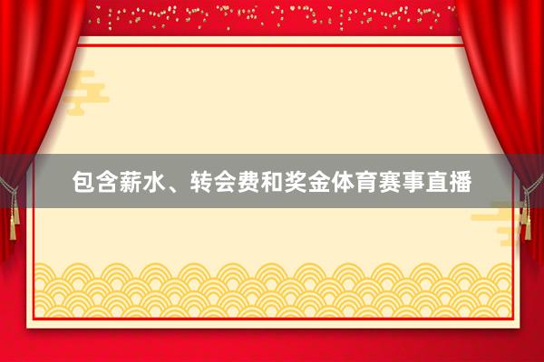 包含薪水、转会费和奖金体育赛事直播