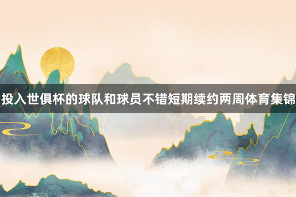 投入世俱杯的球队和球员不错短期续约两周体育集锦