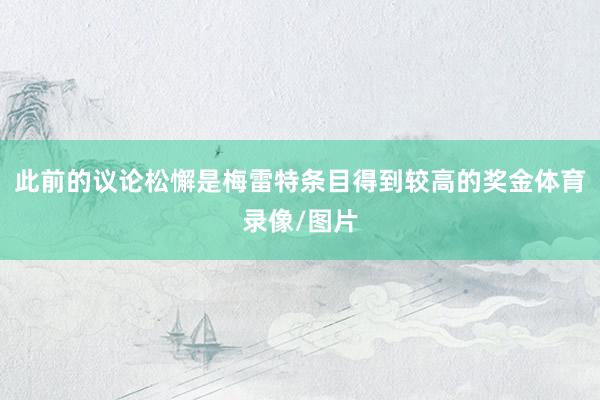此前的议论松懈是梅雷特条目得到较高的奖金体育录像/图片