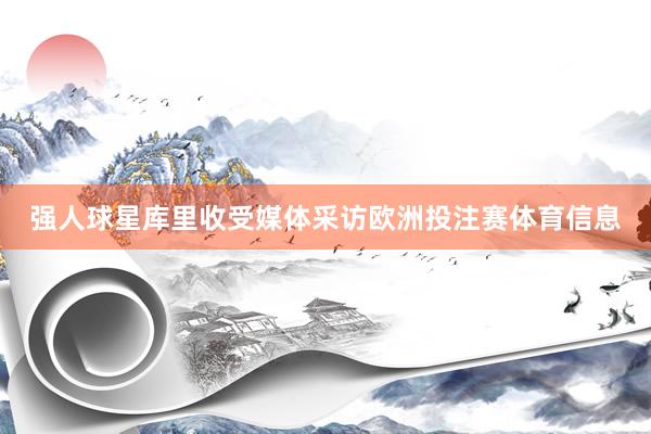 强人球星库里收受媒体采访欧洲投注赛体育信息