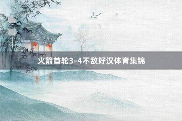 火箭首轮3-4不敌好汉体育集锦