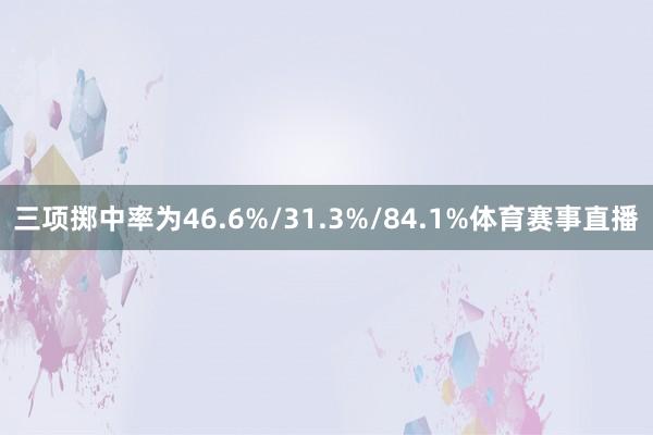 三项掷中率为46.6%/31.3%/84.1%体育赛事直播